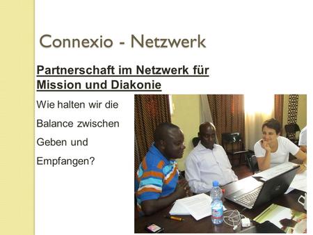 Partnerschaft im Netzwerk für Mission und Diakonie Wie halten wir die Balance zwischen Geben und Empfangen? Connexio - Netzwerk.