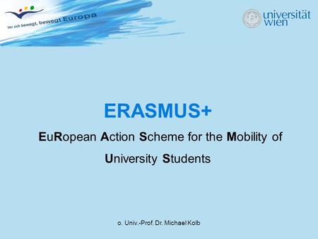 O. Univ.-Prof. Dr. Michael Kolb ERASMUS+ EuRopean Action Scheme for the Mobility of University Students.