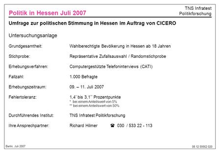 Politik in Hessen Juli 2007 Umfrage zur politischen Stimmung in Hessen im Auftrag von CICERO Untersuchungsanlage Grundgesamtheit:		Wahlberechtigte Bevölkerung.