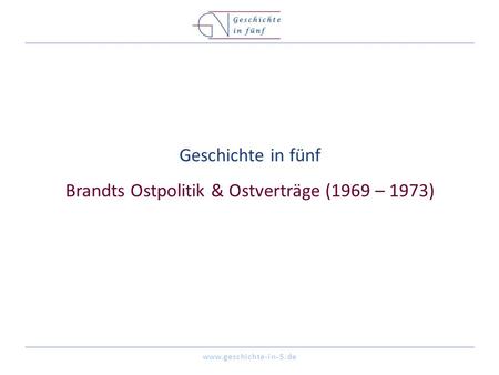 Geschichte in fünf Brandts Ostpolitik & Ostverträge (1969 – 1973)