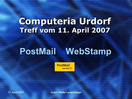 11. April 2007Autor: Walter Leuenberger Computeria Urdorf Treff vom 11. April 2007 PostMail ­ WebStamp.