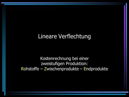Lineare Verflechtung Kostenrechnung bei einer zweistufigen Produktion: Rohstoffe – Zwischenprodukte – Endprodukte.