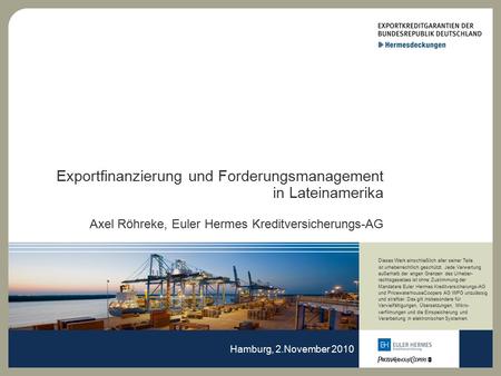 Exportfinanzierung und Forderungsmanagement in Lateinamerika Axel Röhreke, Euler Hermes Kreditversicherungs-AG Hamburg, 2.November 2010.
