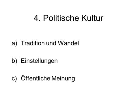 4. Politische Kultur a)Tradition und Wandel b)Einstellungen c)Öffentliche Meinung.