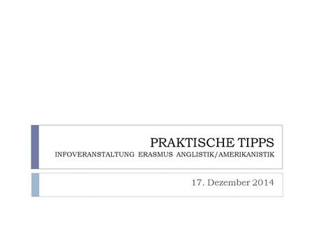 PRAKTISCHE TIPPS INFOVERANSTALTUNG ERASMUS ANGLISTIK/AMERIKANISTIK 17. Dezember 2014.