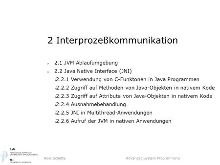 Alois Schütte Advanced System Programming 2 Interprozeßkommunikation  2.1 JVM Ablaufumgebung  2.2 Java Native Interface (JNI)  2.2.1 Verwendung von.