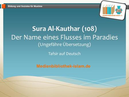 Sura Al-Kauthar (108) Der Name eines Flusses im Paradies (Ungefähre Übersetzung) Tafsir auf Deutsch Medienbibliothek-islam.de.