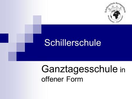 Schillerschule Ganztagesschule in offener Form. Start: Schuljahr 2014 /15 Wahl zwischen: - Ganztagesschule in offener Form oder - Halbtagesschule Entscheidung.