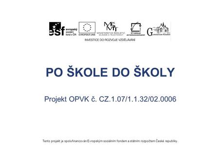 PO ŠKOLE DO ŠKOLY Projekt OPVK č. CZ.1.07/1.1.32/02.0006 Tento projekt je spolufinancován Evropským sociálním fondem a státním rozpočtem České republiky.