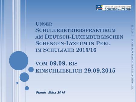 09.04.2017   Unser Schülerbetriebspraktikum am Deutsch-Luxemburgischen Schengen-Lyzeum in Perl im Schuljahr 2015/16 vom 09.09. bis einschließlich 29.09.2015.