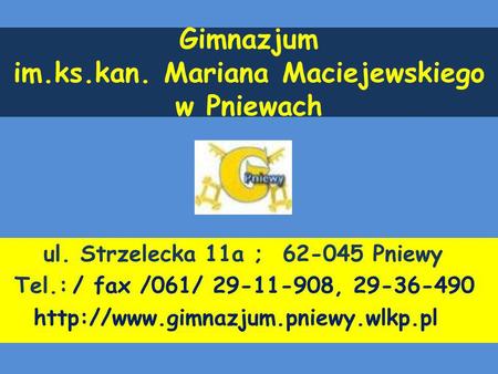 Gimnazjum im.ks.kan. Mariana Maciejewskiego w Pniewach ul. Strzelecka 11a ; 62-045 Pniewy Tel.: / fax /061/ 29-11-908, 29-36-490