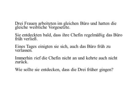 Drei Frauen arbeiteten im gleichen Büro und hatten die gleiche weibliche Vorgesetzte. Sie entdeckten bald, dass ihre Chefin regelmäßig das Büro früh verließ.