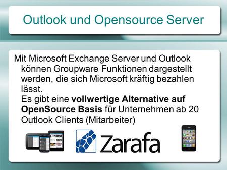 Outlook und Opensource Server Mit Microsoft Exchange Server und Outlook können Groupware Funktionen dargestellt werden, die sich Microsoft kräftig bezahlen.