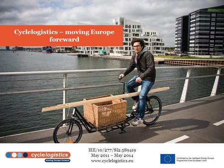 Cyclelogistics – moving Europe foreward IEE/10/277/SI2.589419 May 2011 – May 2014 www.cyclelogistics.eu.