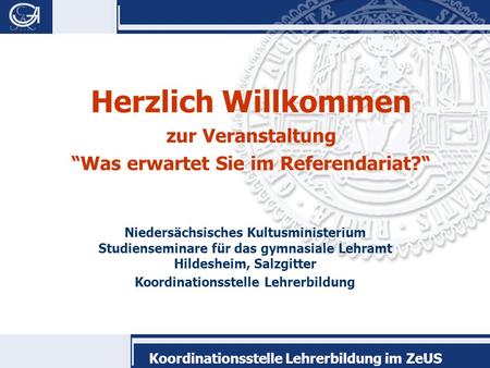 Koordinationsstelle Lehrerbildung im ZeUS Herzlich Willkommen zur Veranstaltung “Was erwartet Sie im Referendariat?“ Niedersächsisches Kultusministerium.