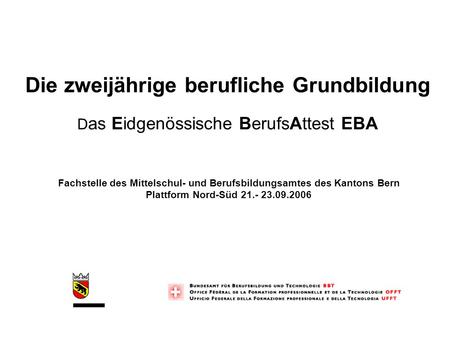 Die zweijährige berufliche Grundbildung Das Eidgenössische BerufsAttest EBA Fachstelle des Mittelschul- und Berufsbildungsamtes des Kantons Bern Plattform.