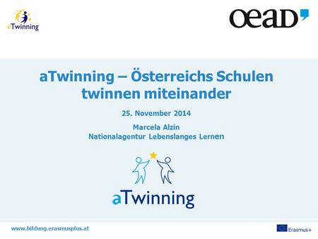 Www.bildung.erasmusplus.at aTwinning – Österreichs Schulen twinnen miteinander 25. November 2014 Marcela Alzin Nationalagentur Lebenslanges Lern en.