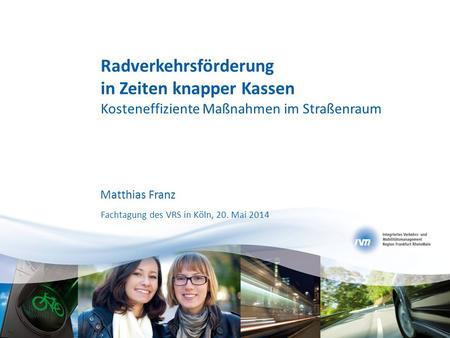 Radverkehrsförderung in Zeiten knapper Kassen Kosteneffiziente Maßnahmen im Straßenraum Matthias Franz Fachtagung des VRS in Köln, 20. Mai 2014.