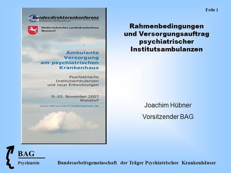 Folie 1 Rahmenbedingungen und Versorgungsauftrag psychiatrischer Institutsambulanzen Joachim Hübner Vorsitzender BAG BAG Psychiatrie.
