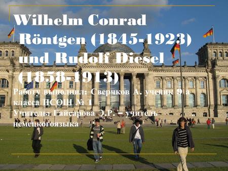 Wilhelm Conrad Röntgen (1845-1923) und Rudolf Diesel (1858-1913) Работу выполнил: Сверчков А. ученик 9 а класса ПСОШ № 1 Учитель: Гайсарова.