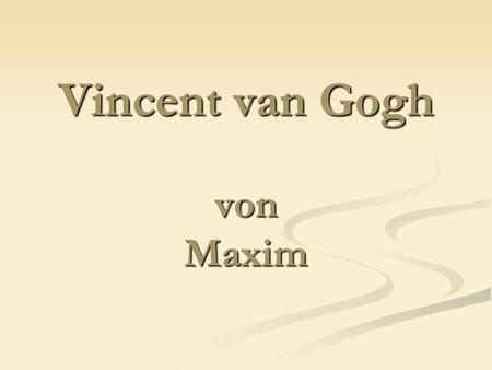 Vincent van Gogh von Maxim