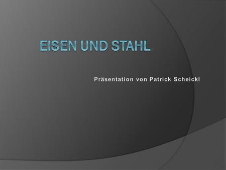 Eisen und Stahl Präsentation von Patrick Scheickl.