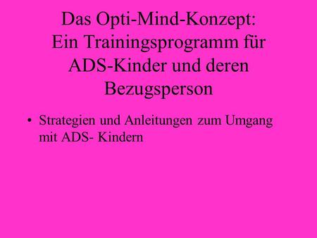 Das Opti-Mind-Konzept: Ein Trainingsprogramm für ADS-Kinder und deren Bezugsperson Strategien und Anleitungen zum Umgang mit ADS- Kindern.