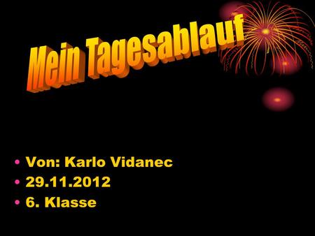 Mein Tagesablauf Von: Karlo Vidanec 29.11.2012 6. Klasse.