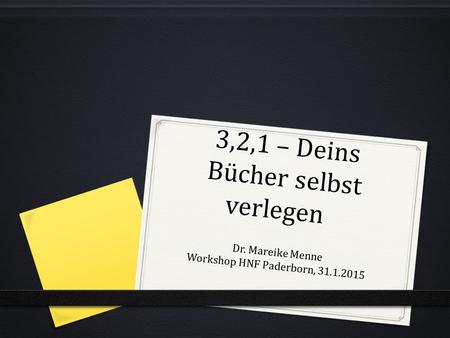 3,2,1 – Deins Bücher selbst verlegen Dr. Mareike Menne Workshop HNF Paderborn, 31.1.2015.