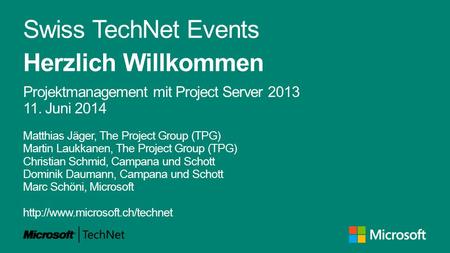 Swiss TechNet Events Herzlich Willkommen Projektmanagement mit Project Server 2013 11. Juni 2014 Matthias Jäger, The Project Group (TPG) Martin Laukkanen,