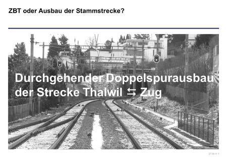 27.04.11 1 ZBT oder Ausbau der Stammstrecke? Durchgehender Doppelspurausbau der Strecke Thalwil  Zug.