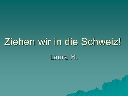 Ziehen wir in die Schweiz! Laura M.. DER IMPERATIV – –Ziehen wir in die Schweiz! (wir) – –Ziehen Sie in die Schweiz! (Sie) – –Zieh in die Schweiz! (du)