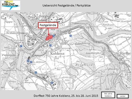 Festgelände Uebersicht Festgelände / Parkplätze weiter 750 Jahre Koblenz Dorffest 750 Jahre Koblenz, 25. bis 28. Juni 2015.