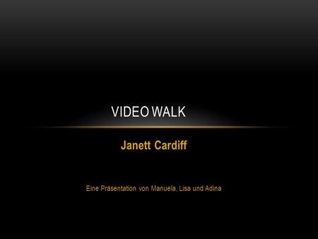 Janett Cardiff Eine Präsentation von Manuela, Lisa und Adina VIDEO WALK.