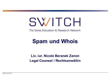2005 © SWITCH Spam und Whois Lic. iur. Nicole Beranek Zanon Legal Counsel / Rechtsanwältin.