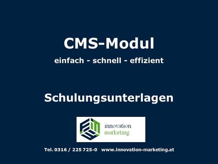 CMS-Modul einfach - schnell - effizient Schulungsunterlagen Tel. 0316 / 225 725-0 www.innovation-marketing.at.