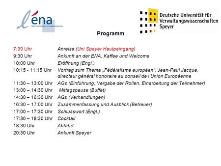 Programm 7:30 Uhr Anreise (Uni Speyer Hautpeingang) 9:30 Uhr Ankunft an der ENA, Kaffee und Welcome 10:00 Uhr Eröffnung (Engl.) 10:15 - 11:15 UhrVortrag.