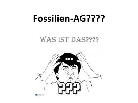 Fossilien-AG???? Was ist das????.