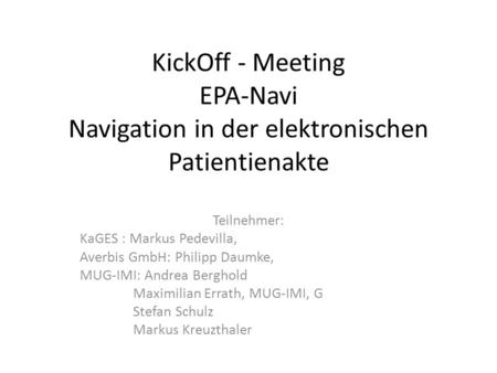 KickOff - Meeting EPA-Navi Navigation in der elektronischen Patientienakte Teilnehmer: KaGES : Markus Pedevilla, Averbis GmbH: Philipp Daumke, MUG-IMI: