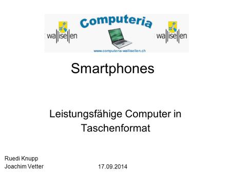 Smartphones Leistungsfähige Computer in Taschenformat Ruedi Knupp Joachim Vetter 17.09.2014.