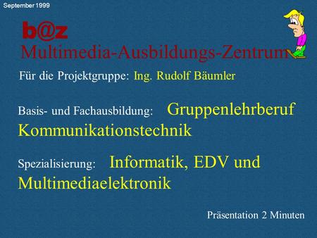 Für die Projektgruppe F Ing. Rudolf Bäumler Multimedia-Ausbildungs-Zentrum Für die Projektgruppe: Ing. Rudolf Bäumler Basis- und Fachausbildung: Gruppenlehrberuf.