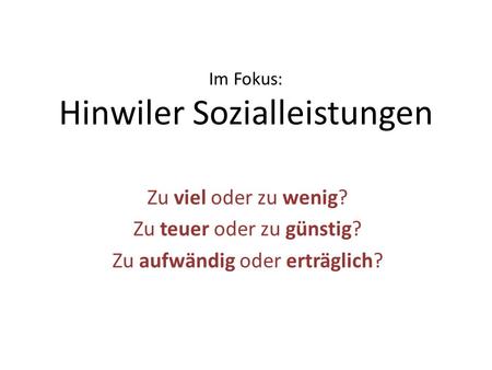 Im Fokus: Hinwiler Sozialleistungen Zu viel oder zu wenig? Zu teuer oder zu günstig? Zu aufwändig oder erträglich?