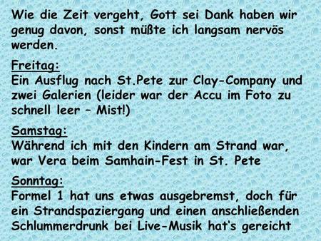 Wie die Zeit vergeht, Gott sei Dank haben wir genug davon, sonst müßte ich langsam nervös werden. Freitag: Ein Ausflug nach St.Pete zur Clay-Company und.
