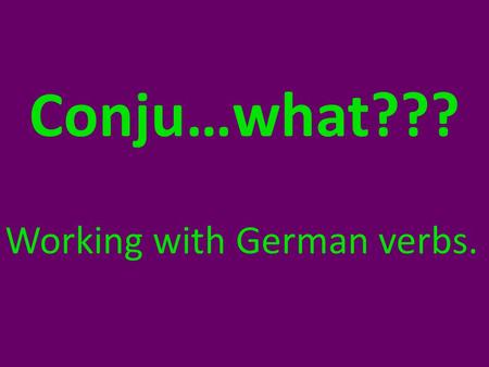 Conju…what??? Working with German verbs.. Conjugating German Verbs: A subject requires the verb to have a certain ending.