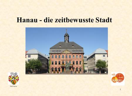 1 Stadt Hanau Hanau - die zeitbewusste Stadt. 2 H a n a u Strukturwandel vom zweitgrößten Industriestandort im Rhein-Main-Gebiet zum Dienstleistungsstandort.