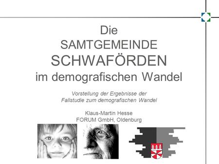 Die SAMTGEMEINDE SCHWAFÖRDEN im demografischen Wandel Vorstellung der Ergebnisse der Fallstudie zum demografischen Wandel Klaus-Martin Hesse FORUM.