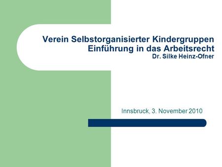 Verein Selbstorganisierter Kindergruppen Einführung in das Arbeitsrecht Dr. Silke Heinz-Ofner Innsbruck, 3. November 2010.
