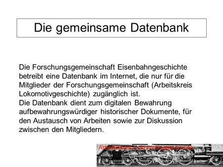 Die gemeinsame Datenbank Die Forschungsgemeinschaft Eisenbahngeschichte betreibt eine Datenbank im Internet, die nur für die Mitglieder der Forschungsgemeinschaft.