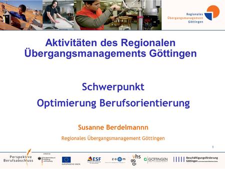 1 Aktivitäten des Regionalen Übergangsmanagements Göttingen Schwerpunkt Optimierung Berufsorientierung Susanne Berdelmannn Regionales Übergangsmanagement.
