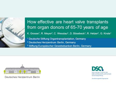 How effective are heart valve transplants from organ donors of 65-70 years of age K. Grosse 1, R. Meyer 2, C. Wesslau 3, D. Bösebeck 1, R. Hetzer 2, G.